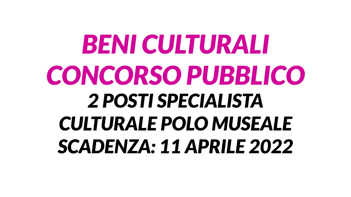 BENI CULTURALI concorso pubblico per 2 posti specialista culturale polo museale