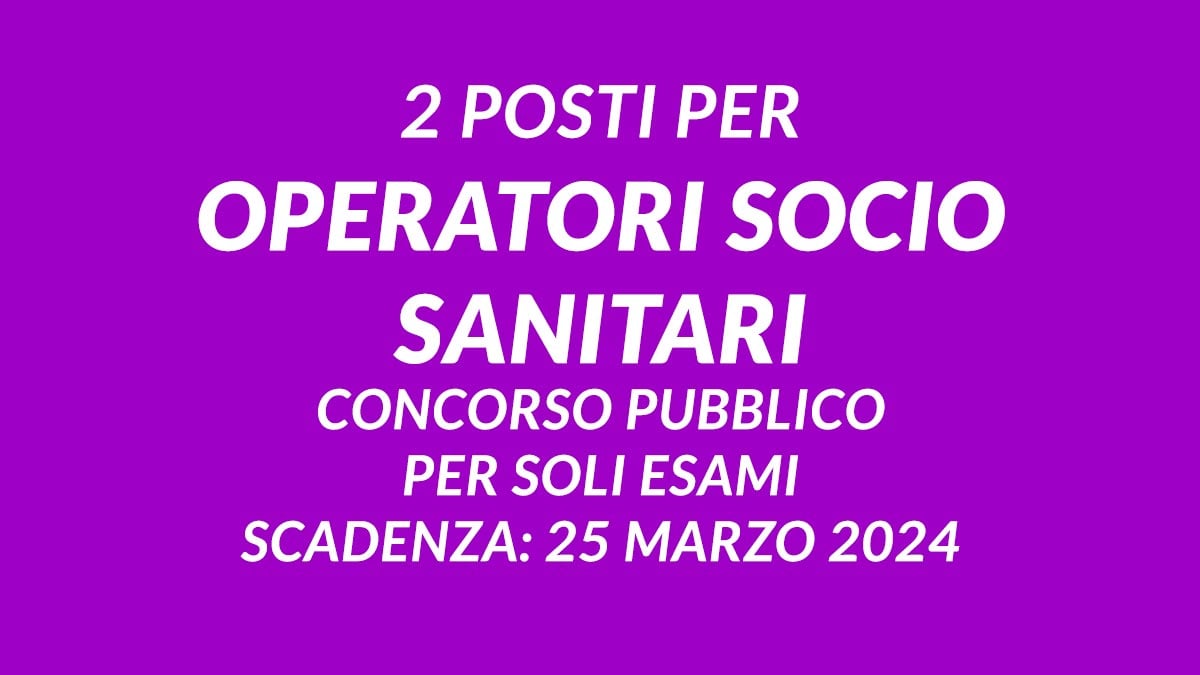 2 posti per OPERATORI SOCIO SANITARI concorso pubblico per soli esami 2024