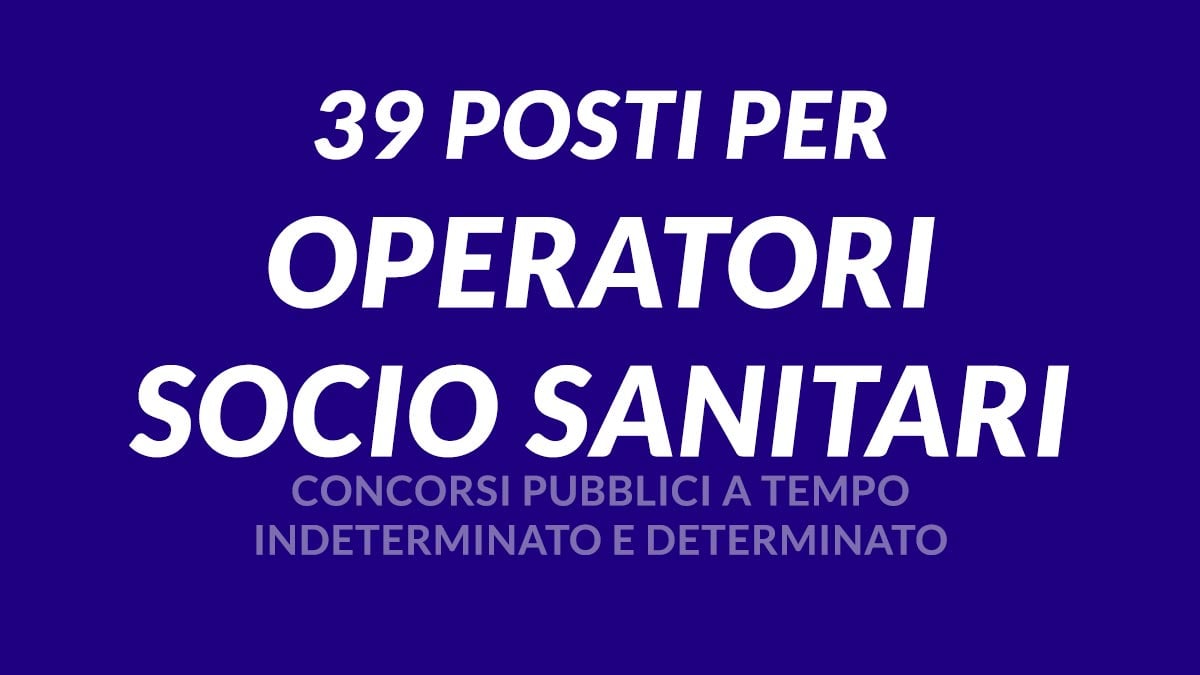 39 POSTI per OPERATORE SOCIO SANITARIO CONCORSI PUBBLICI A TEMPO INDETERMINATO E DETERMINATO GIUGNO LUGLIO 2024