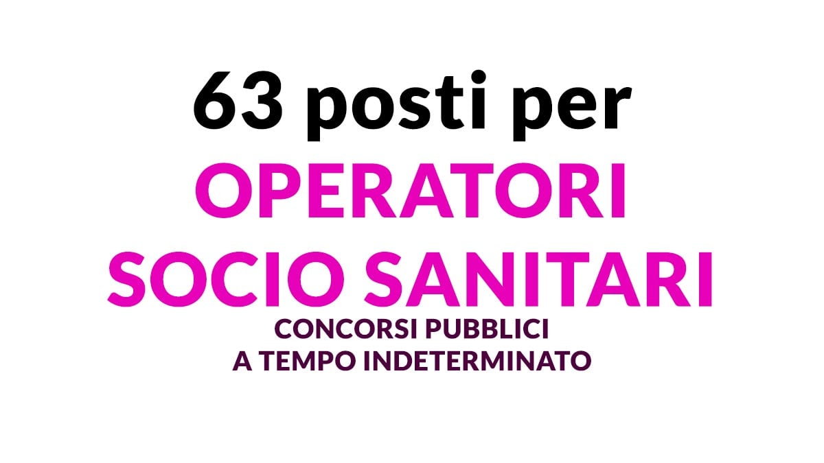 63 POSTI per OPERATORE SOCIO SANITARIO CONCORSI PUBBLICI A TEMPO INDETERMINATO E DETERMINATO LUGLIO 2024