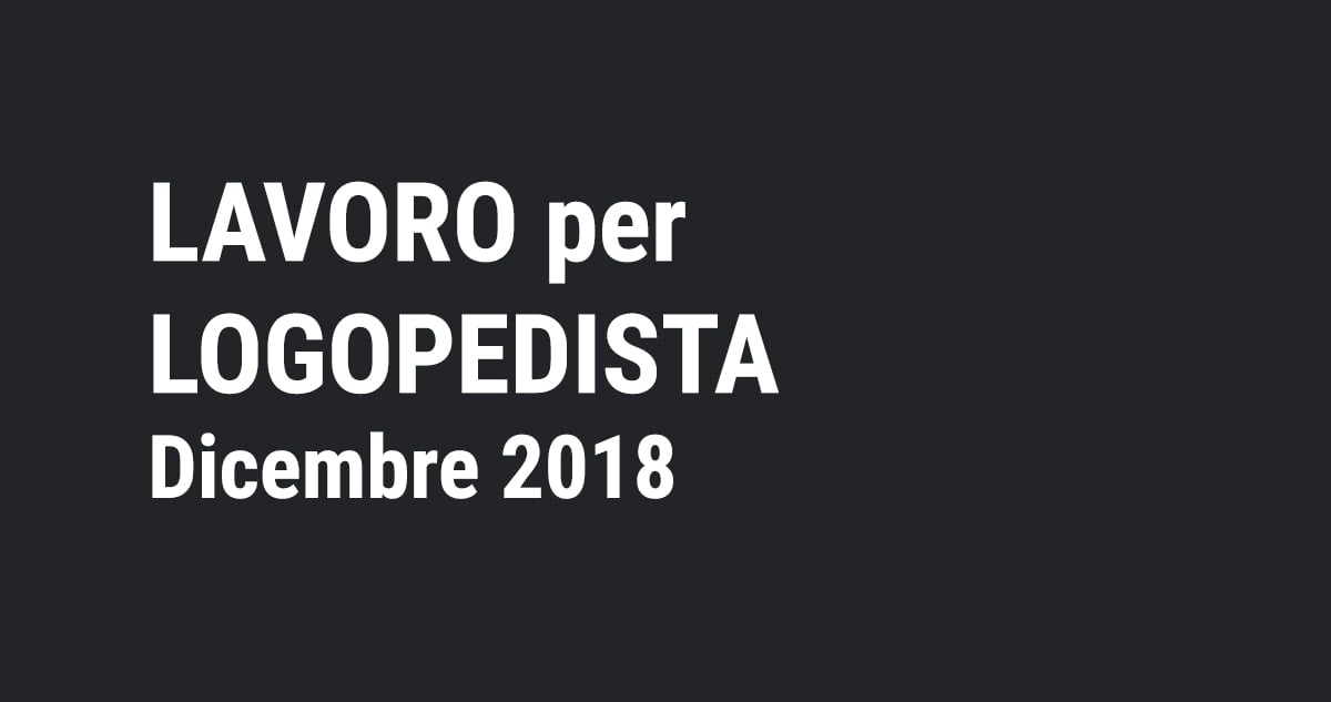 LOGOPEDISTA nuova offerta di lavoro DICEMBRE 2018