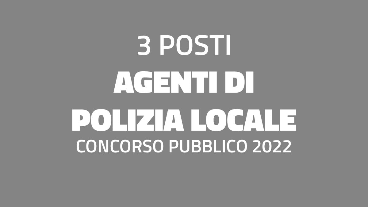 3 posti AGENTI DI POLIZIA LOCALE concorso pubblico 2022